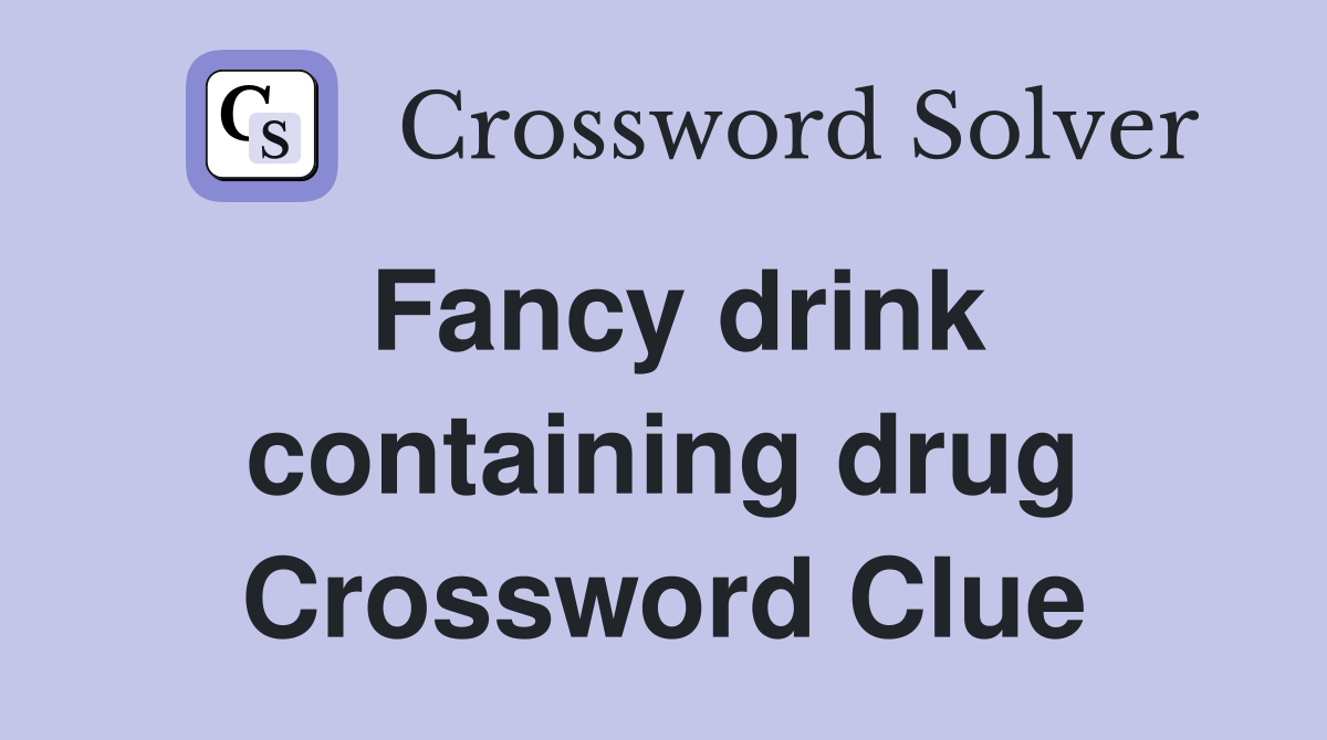 Fancy drink containing drug Crossword Clue