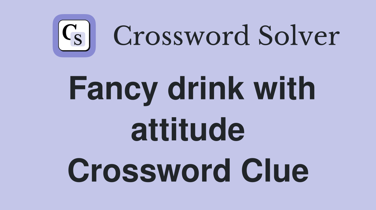 Fancy drink with attitude Crossword Clue