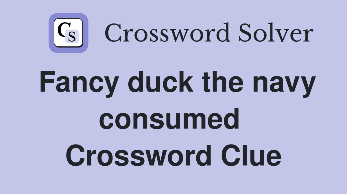 Fancy duck the navy consumed  Crossword Clue