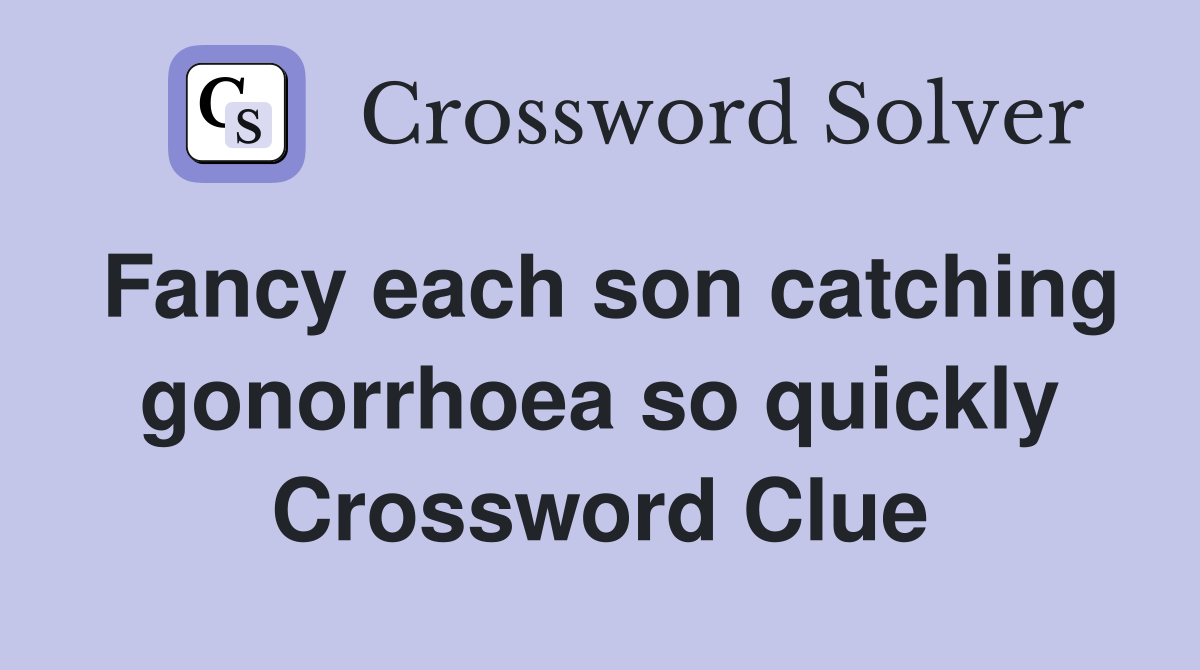 Fancy each son catching gonorrhoea so quickly Crossword Clue