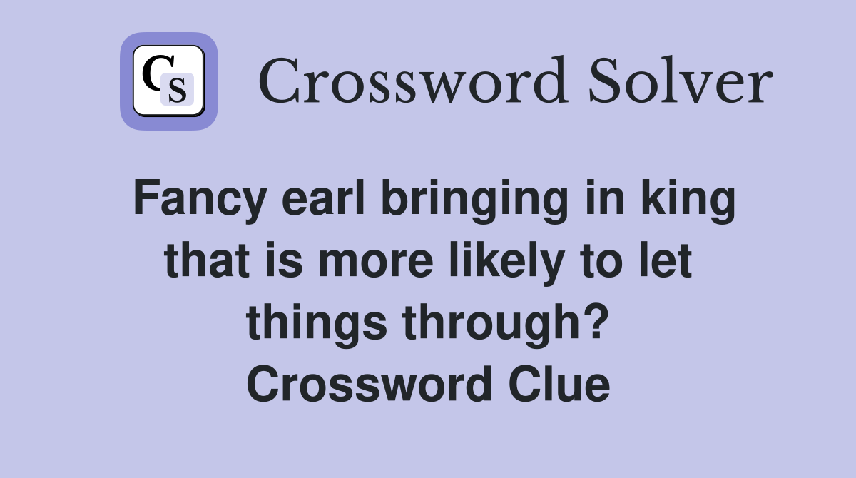 Fancy earl bringing in king that is more likely to let things through? Crossword Clue