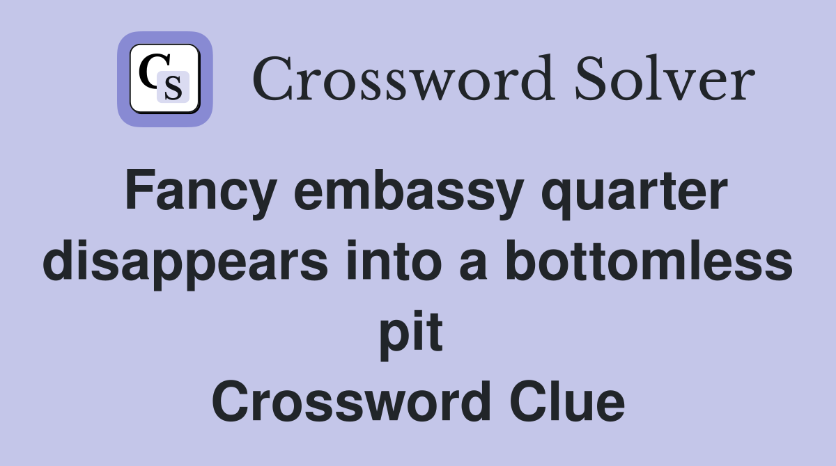 Fancy embassy quarter disappears into a bottomless pit  Crossword Clue