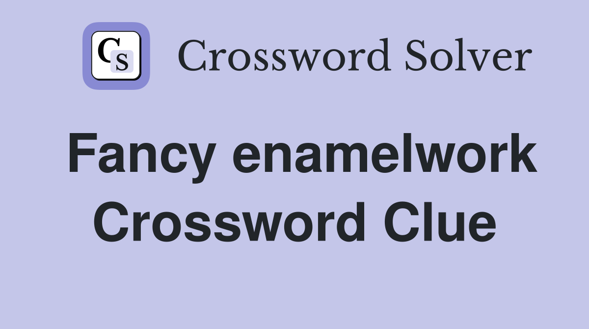 Fancy enamelwork Crossword Clue