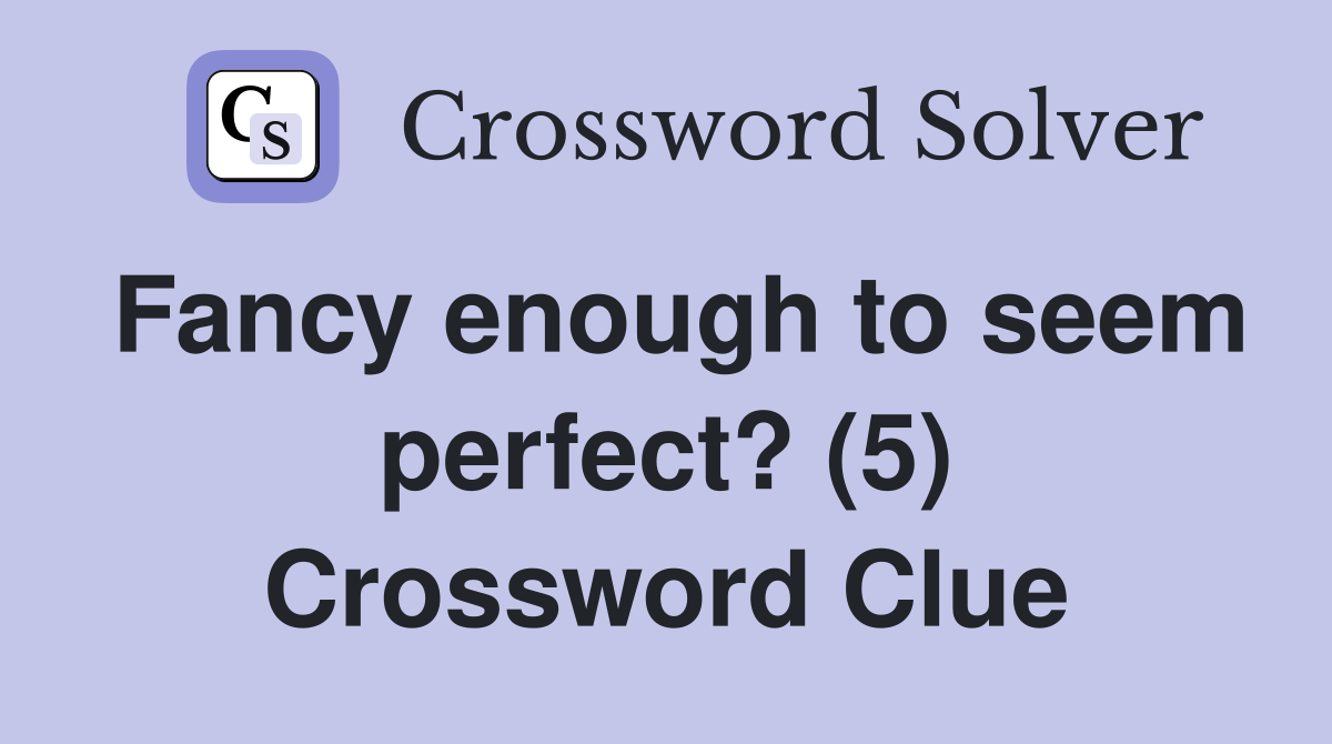 Fancy enough to seem perfect? (5) Crossword Clue
