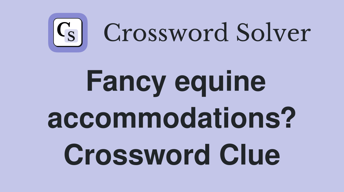 Fancy equine accommodations? Crossword Clue