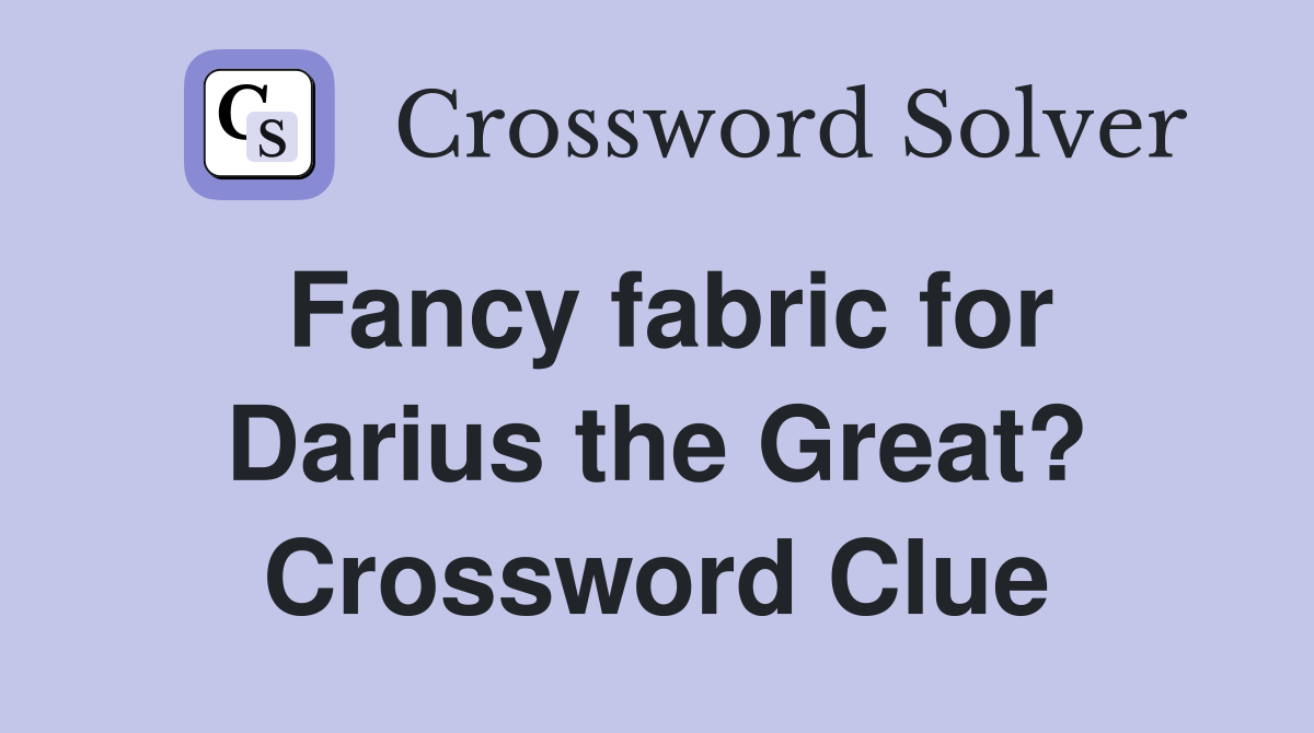 Fancy fabric for Darius the Great? Crossword Clue