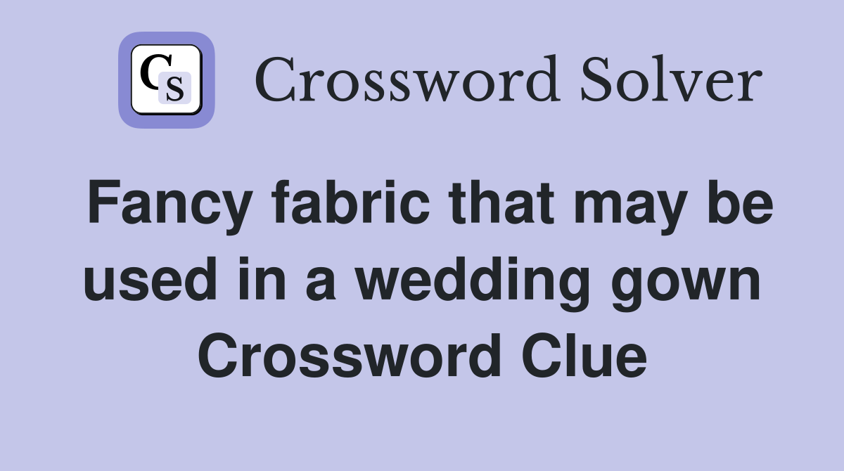 Fancy fabric that may be used in a wedding gown Crossword Clue