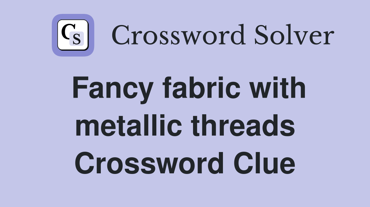 Fancy fabric with metallic threads Crossword Clue