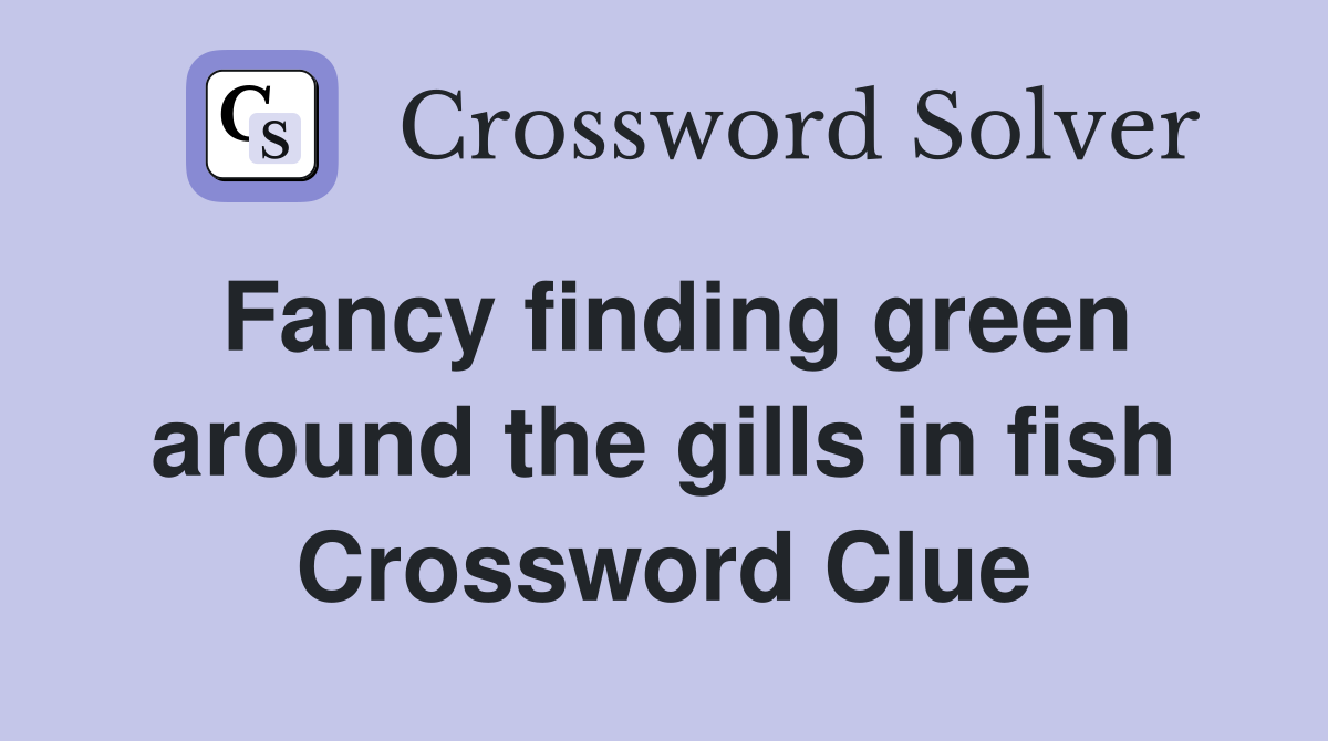 Fancy finding green around the gills in fish Crossword Clue