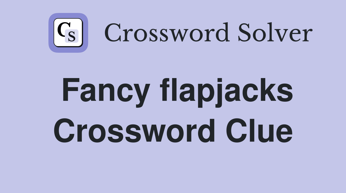 Fancy flapjacks Crossword Clue