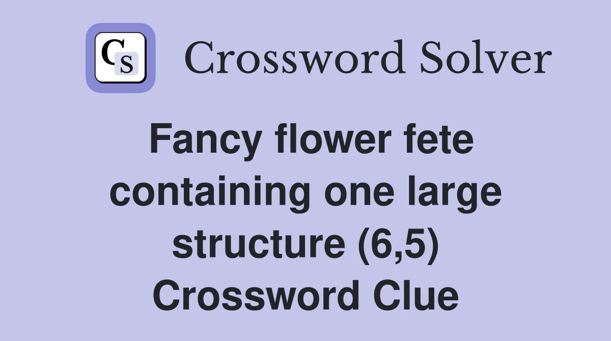 Fancy flower fete containing one large structure (6,5) Crossword Clue