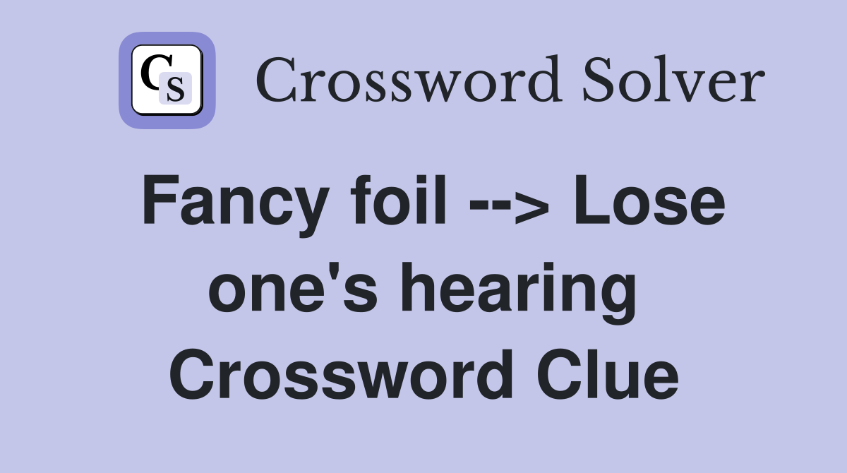 Fancy foil --> Lose one's hearing Crossword Clue