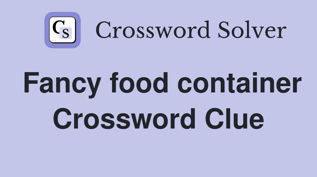 Fancy food container Crossword Clue