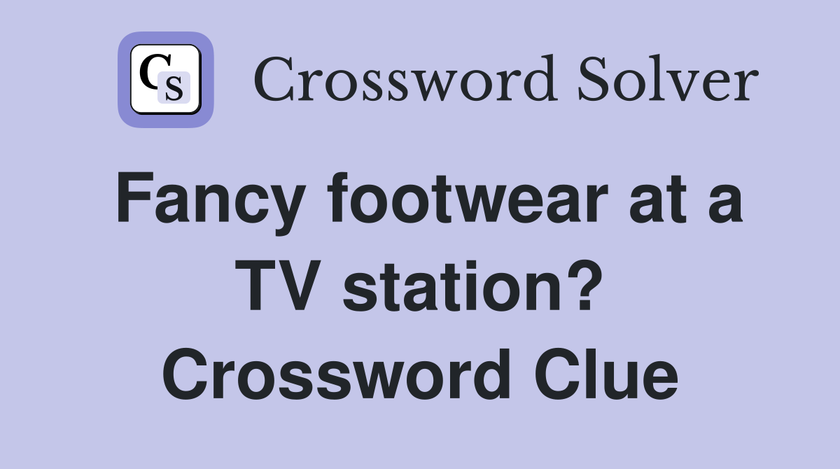 Fancy footwear at a TV station? Crossword Clue