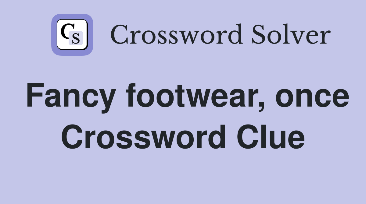 Fancy footwear, once Crossword Clue