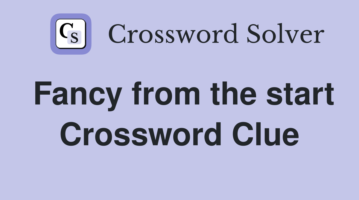 Fancy from the start Crossword Clue
