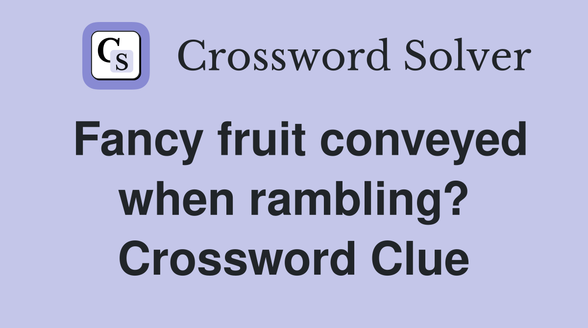 Fancy fruit conveyed when rambling? Crossword Clue