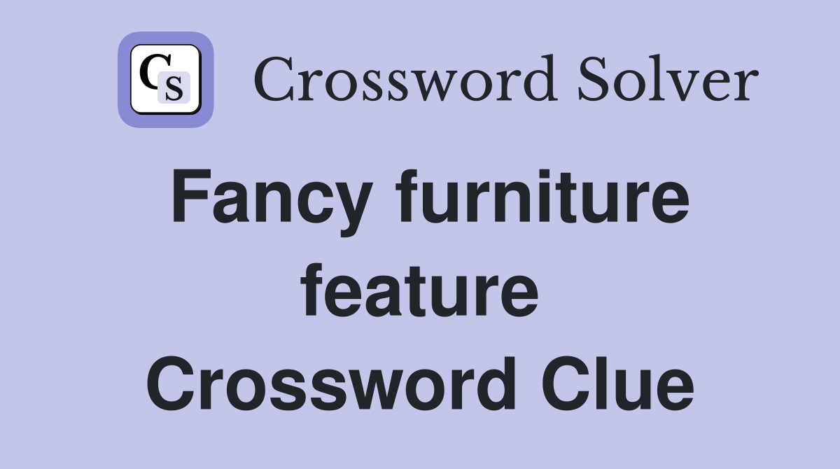 Fancy furniture feature Crossword Clue