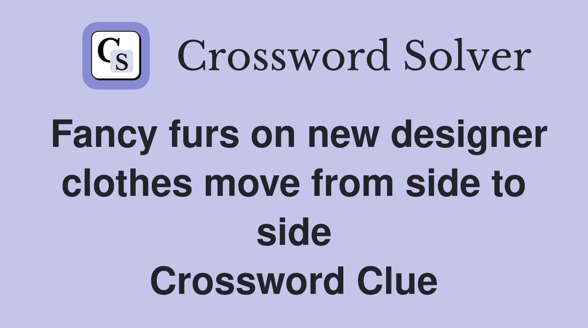 Fancy furs on new designer clothes move from side to side Crossword Clue