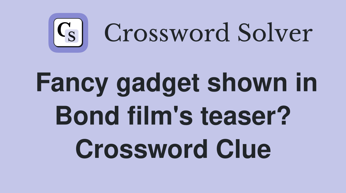 Fancy gadget shown in Bond film's teaser? Crossword Clue