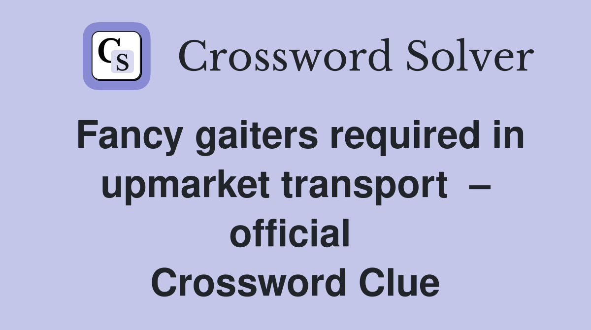 Fancy gaiters required in upmarket transport  – official  Crossword Clue