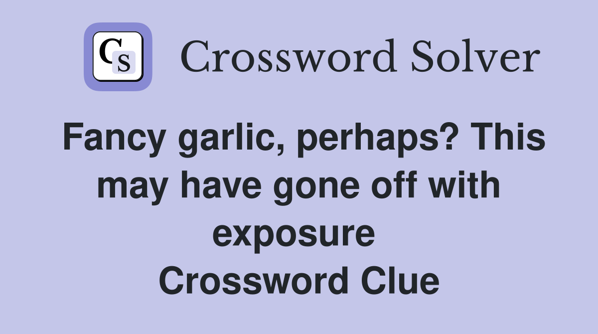 Fancy garlic, perhaps? This may have gone off with exposure  Crossword Clue