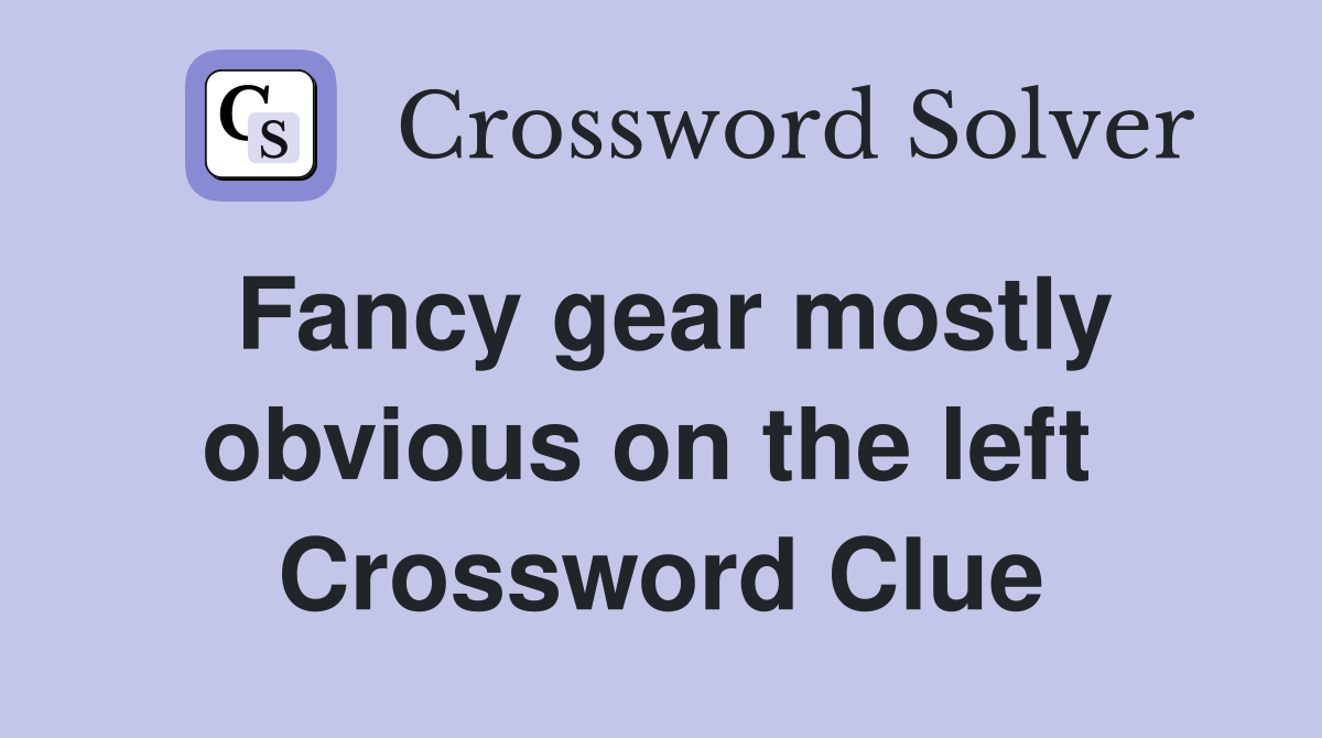 Fancy gear mostly obvious on the left  Crossword Clue