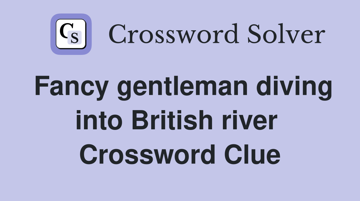 Fancy gentleman diving into British river  Crossword Clue