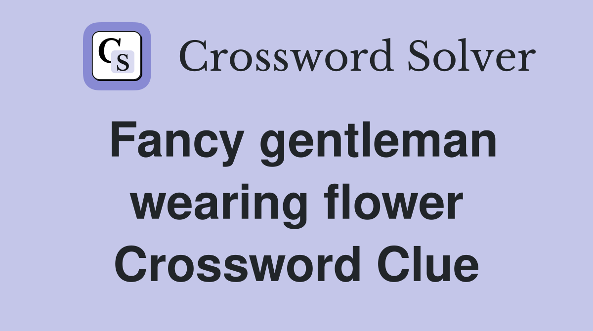 Fancy gentleman wearing flower Crossword Clue