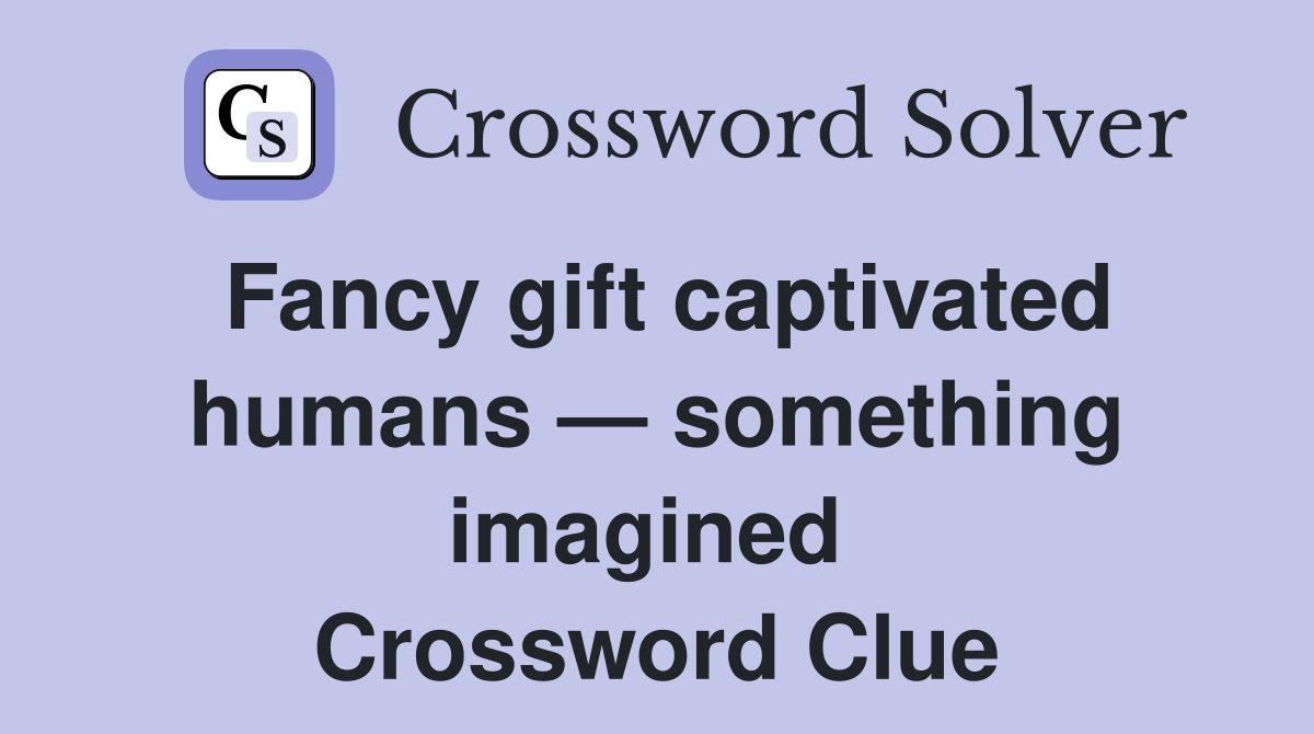 Fancy gift captivated humans — something imagined  Crossword Clue
