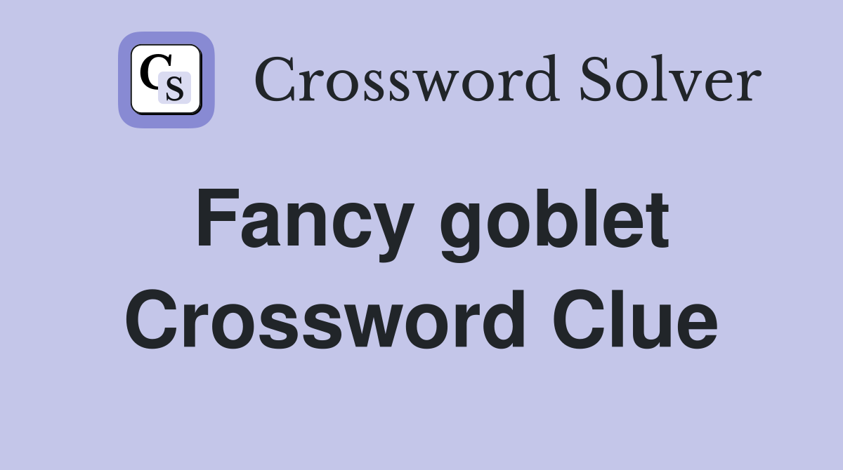 Fancy goblet Crossword Clue