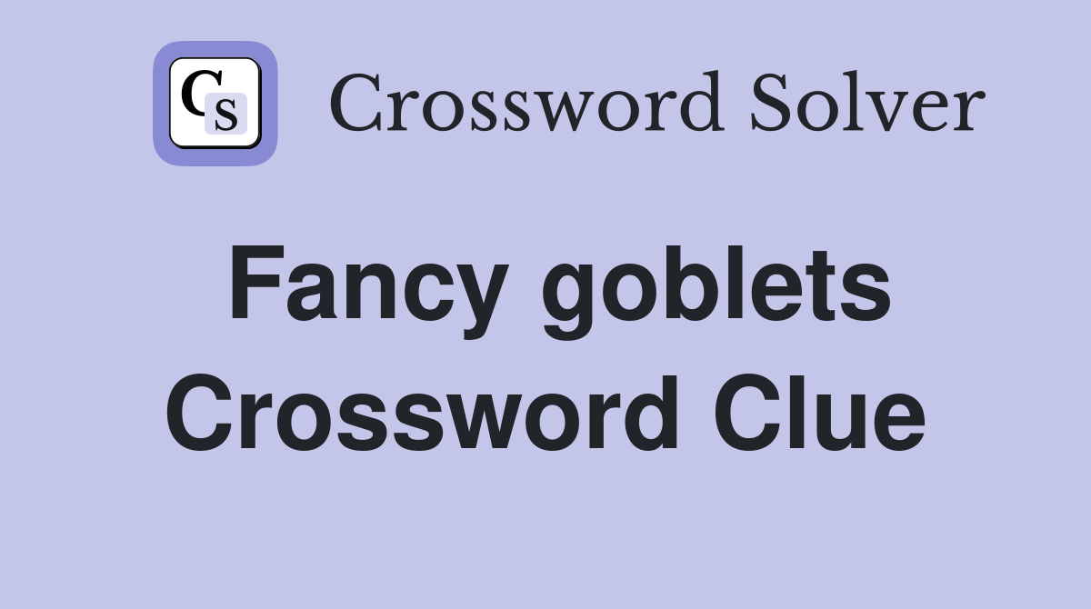 Fancy goblets Crossword Clue