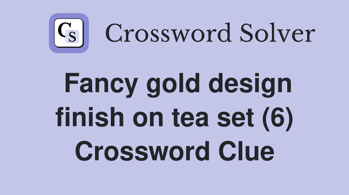 Fancy gold design finish on tea set (6) Crossword Clue