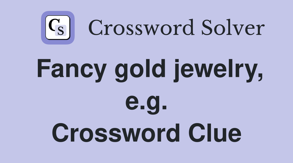 Fancy gold jewelry, e.g. Crossword Clue