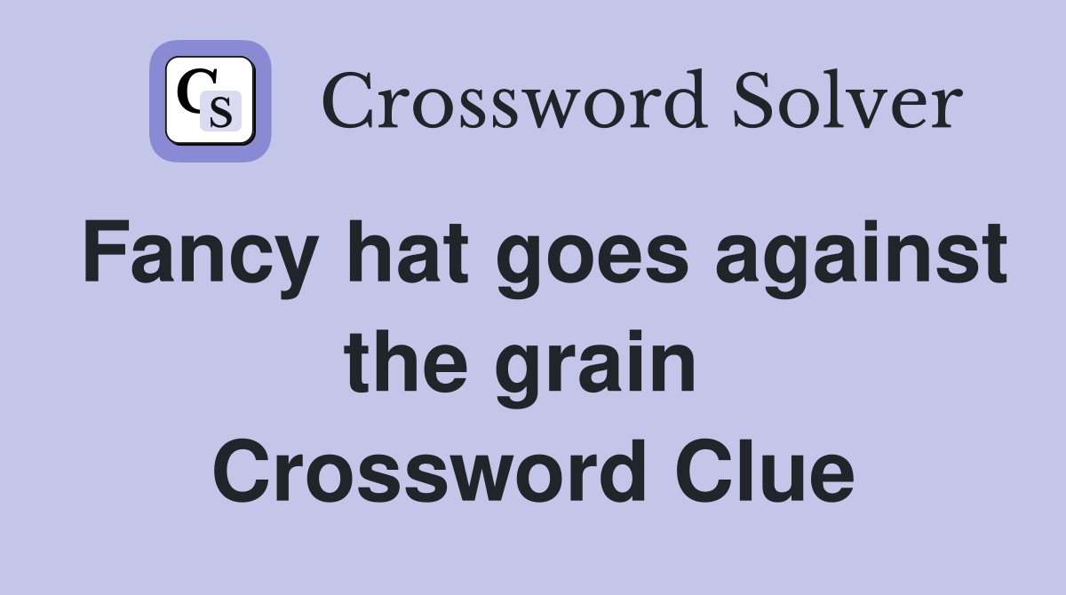 Fancy hat goes against the grain  Crossword Clue