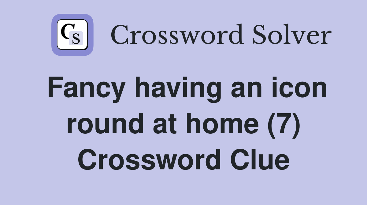 Fancy having an icon round at home (7) Crossword Clue