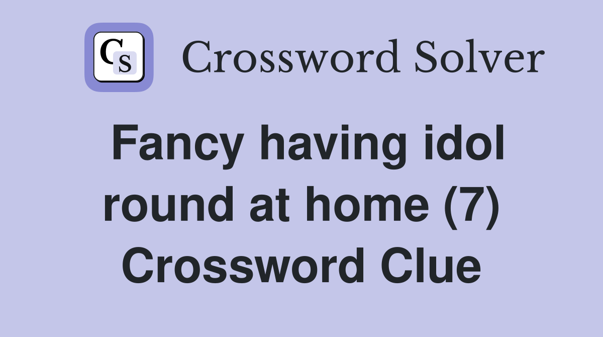 Fancy having idol round at home (7) Crossword Clue