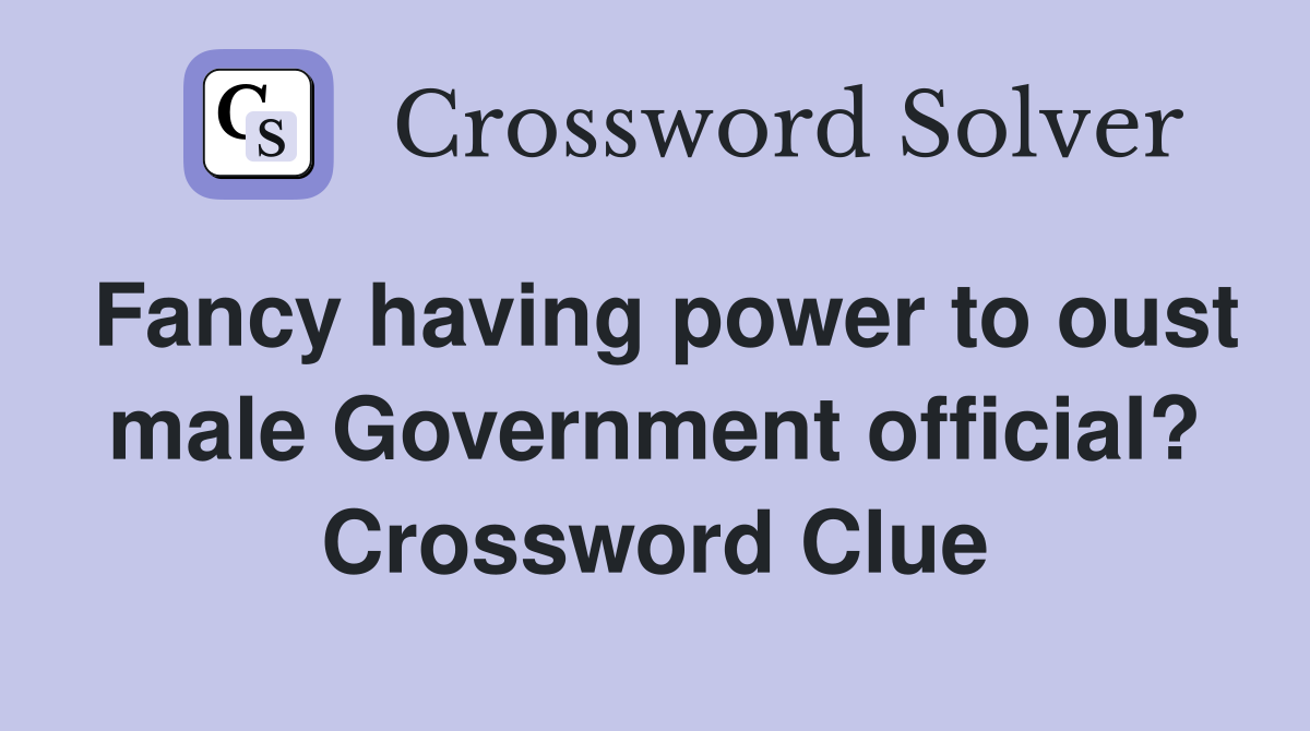 Fancy having power to oust male Government official? Crossword Clue