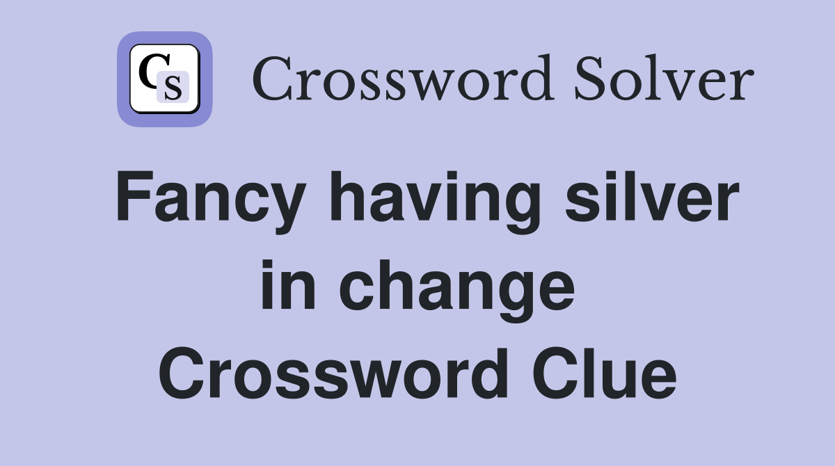 Fancy having silver in change Crossword Clue