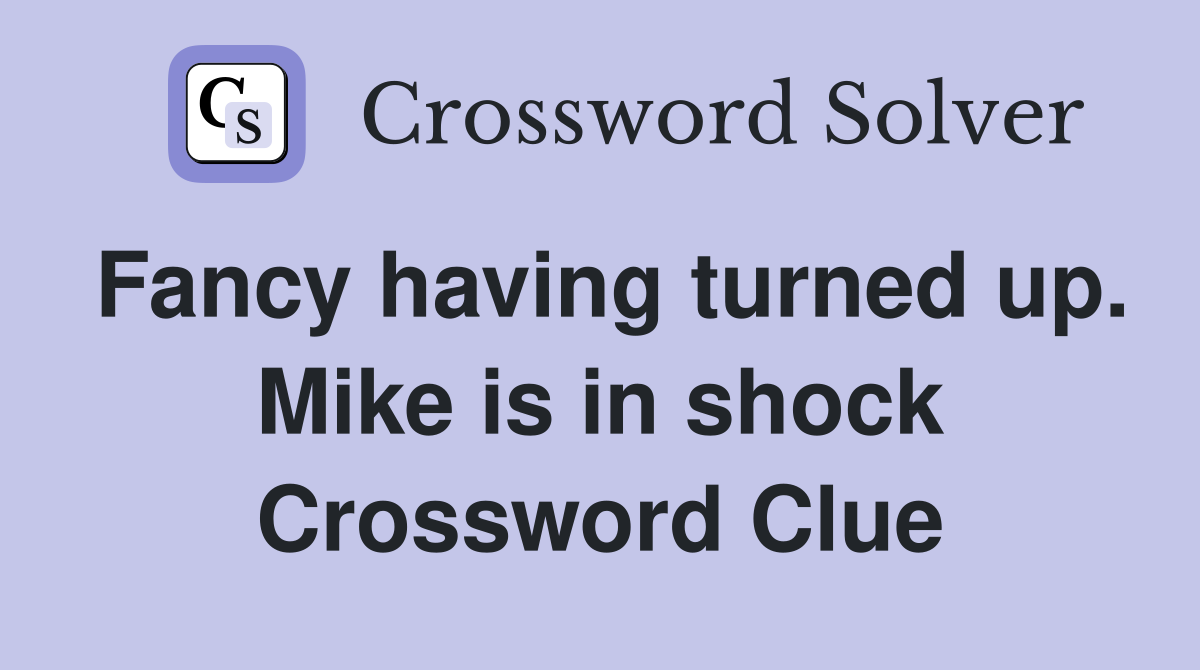 Fancy having turned up. Mike is in shock Crossword Clue