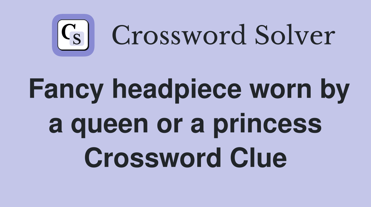 Fancy headpiece worn by a queen or a princess Crossword Clue