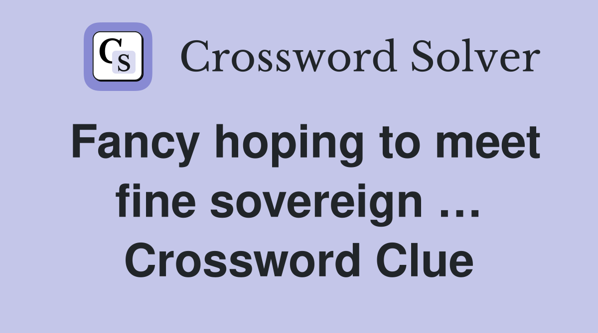 Fancy hoping to meet fine sovereign … Crossword Clue