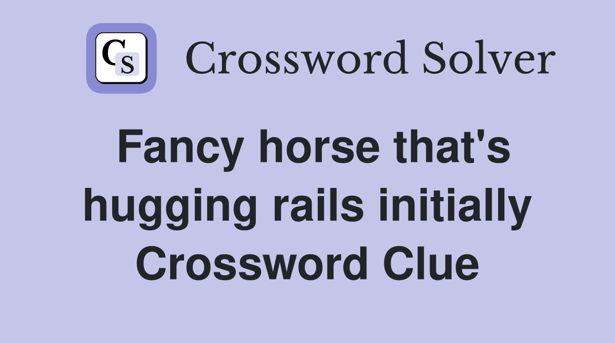 Fancy horse that's hugging rails initially Crossword Clue