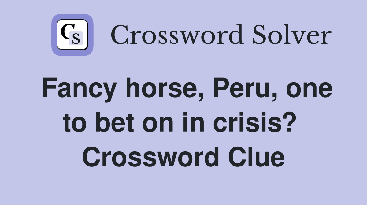 Fancy horse, Peru, one to bet on in crisis?  Crossword Clue