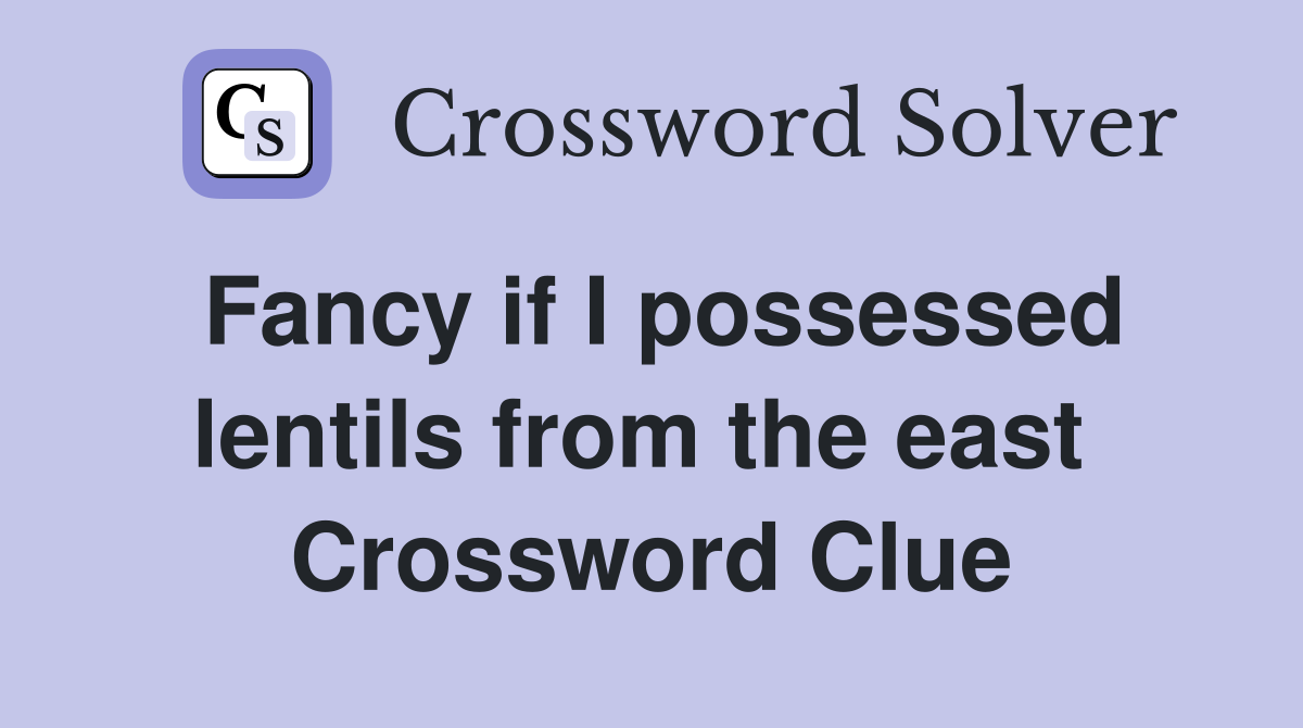 Fancy if I possessed lentils from the east  Crossword Clue