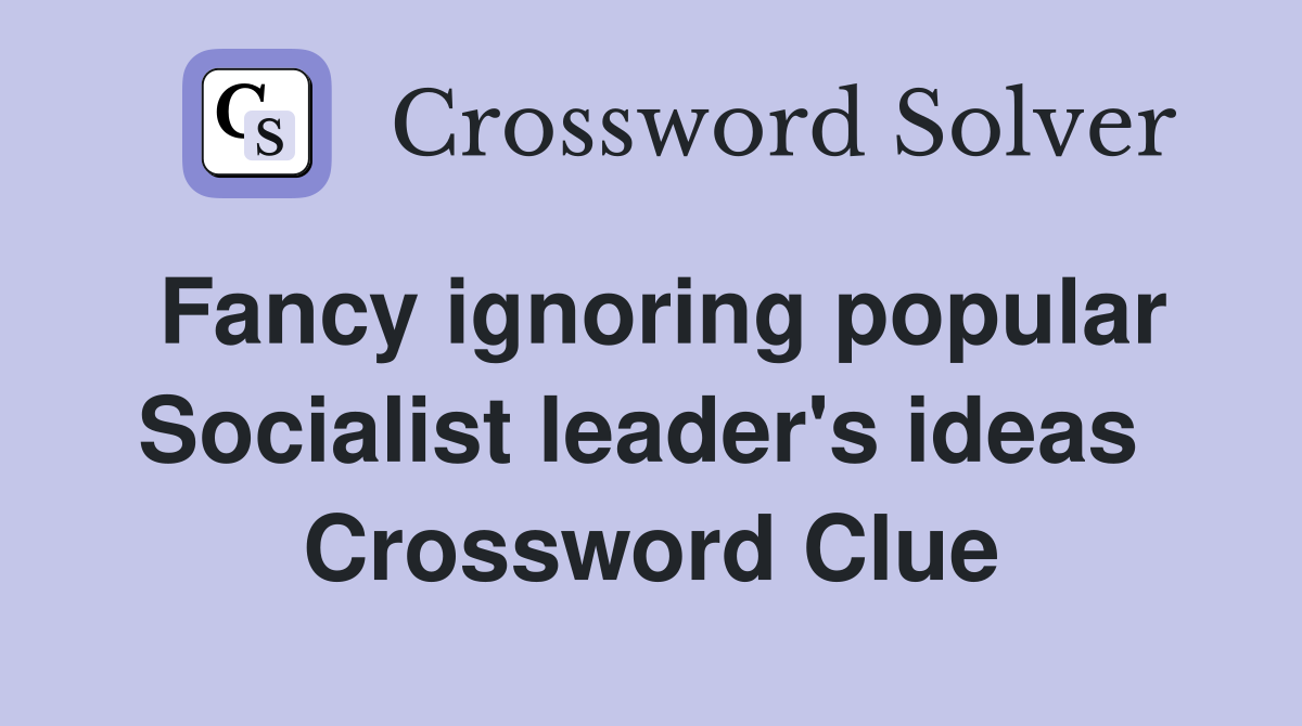 Fancy ignoring popular Socialist leader's ideas  Crossword Clue