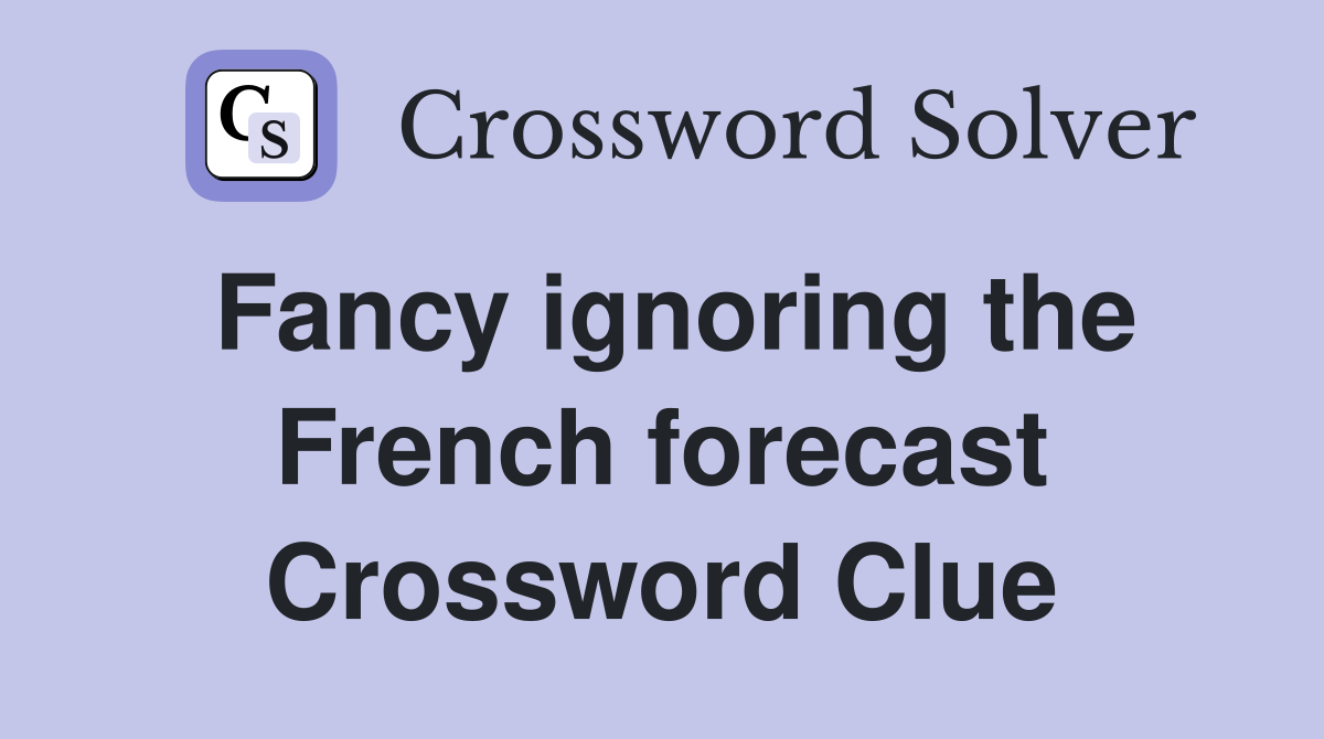 Fancy ignoring the French forecast Crossword Clue