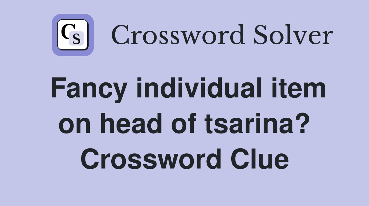 Fancy individual item on head of tsarina? Crossword Clue
