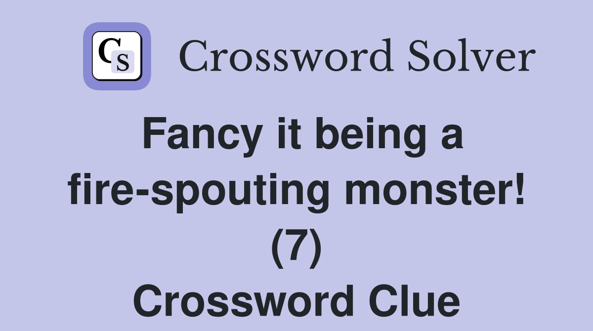 Fancy it being a fire-spouting monster! (7) Crossword Clue