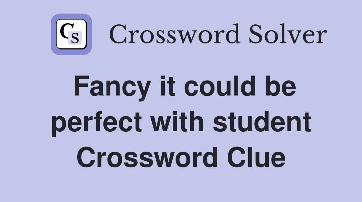 Fancy it could be perfect with student Crossword Clue
